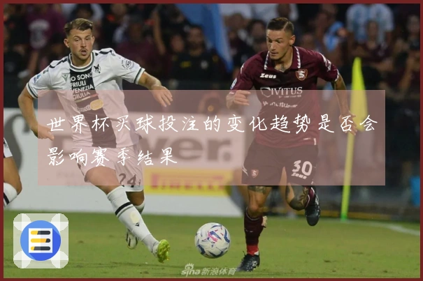 世界杯买球投注的变化趋势是否会影响赛季结果