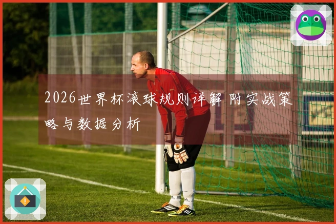 2026世界杯滚球规则详解 附实战策略与数据分析