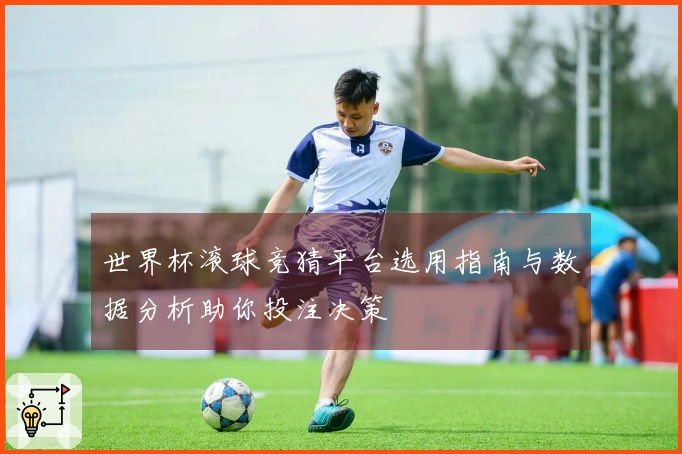 世界杯滚球竞猜平台选用指南与数据分析助你投注决策