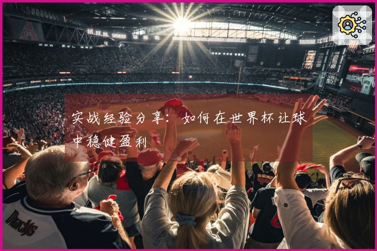 实战经验分享：如何在世界杯让球中稳健盈利