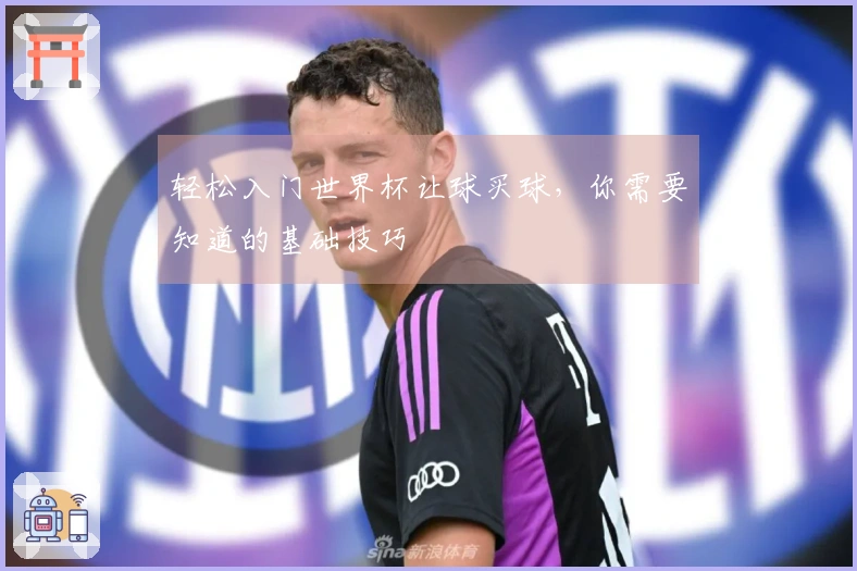 轻松入门世界杯让球买球，你需要知道的基础技巧
