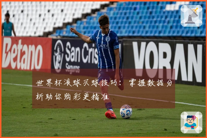 世界杯滚球买球技巧：掌握数据分析助你购彩更精准