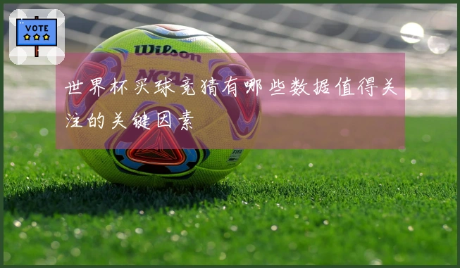 世界杯买球竞猜有哪些数据值得关注的关键因素