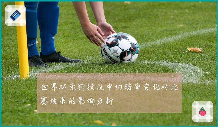 世界杯竞猜投注中的赔率变化对比赛结果的影响分析