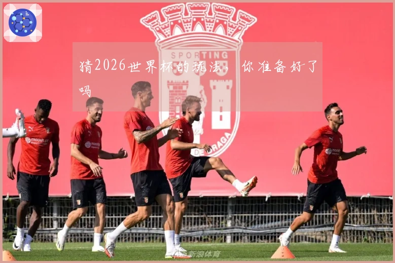 猜2026世界杯的玩法，你准备好了吗