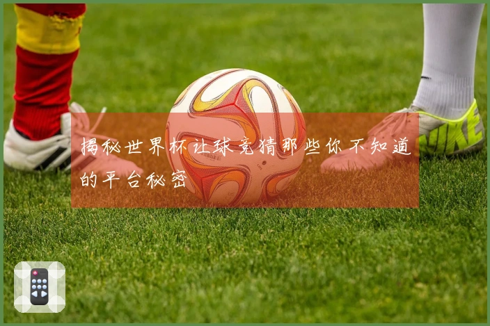 揭秘世界杯让球竞猜那些你不知道的平台秘密