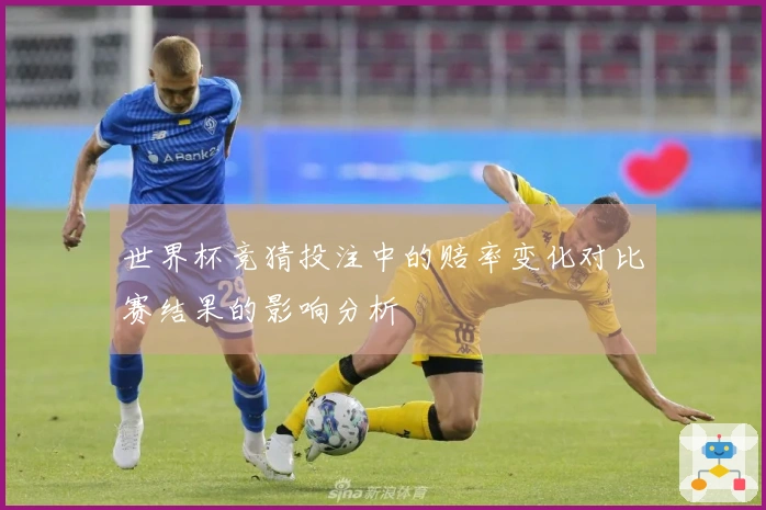 世界杯竞猜投注中的赔率变化对比赛结果的影响分析
